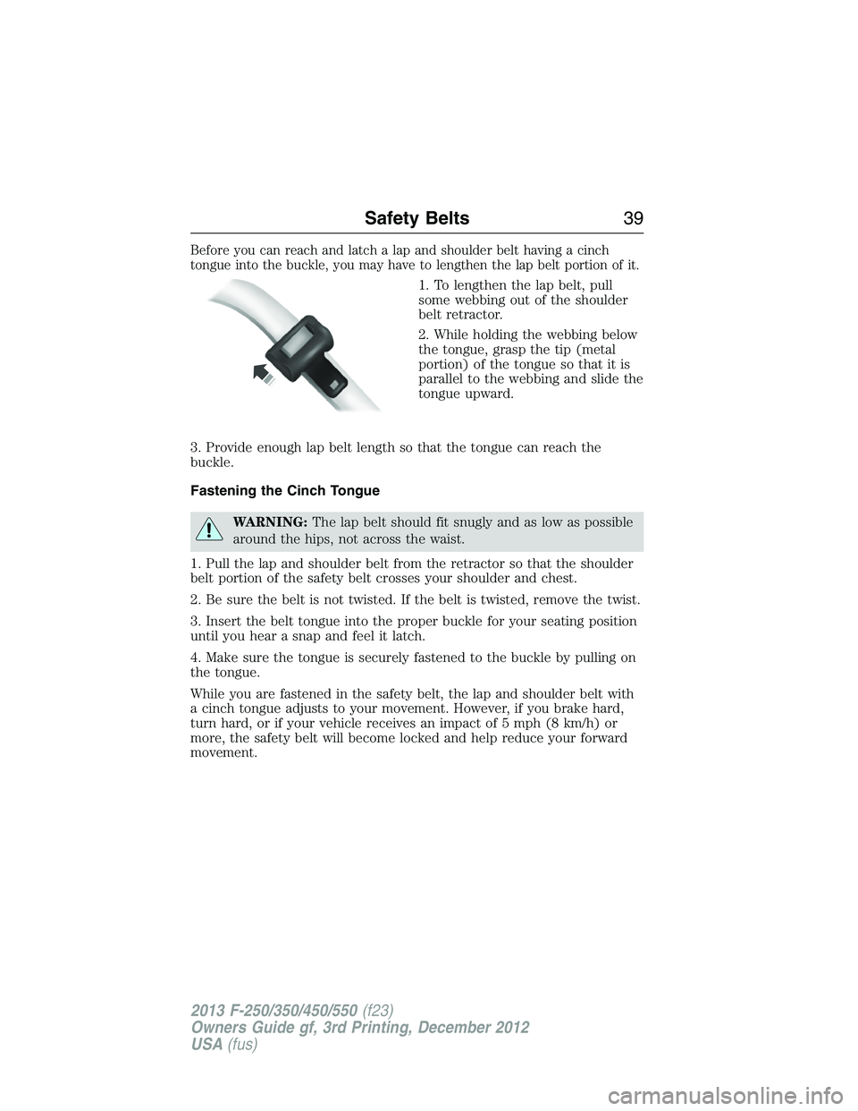 FORD F250 2013  Owners Manual Before you can reach and latch a lap and shoulder belt having a cinch
tongue into the buckle, you may have to lengthen the lap belt portion of it.
1. To lengthen the lap belt, pull
some webbing out of