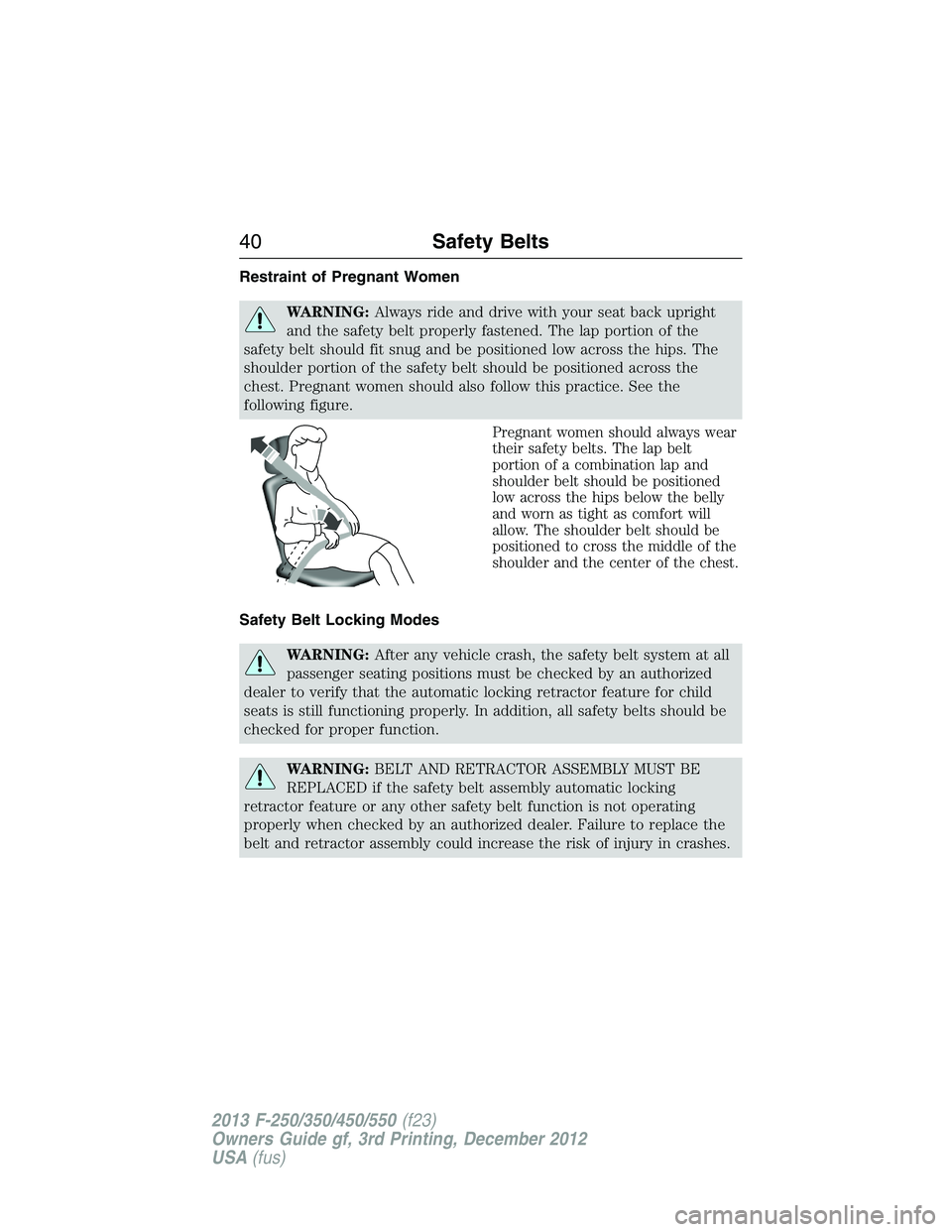 FORD F250 2013  Owners Manual Restraint of Pregnant Women
WARNING:Always ride and drive with your seat back upright
and the safety belt properly fastened. The lap portion of the
safety belt should fit snug and be positioned low ac