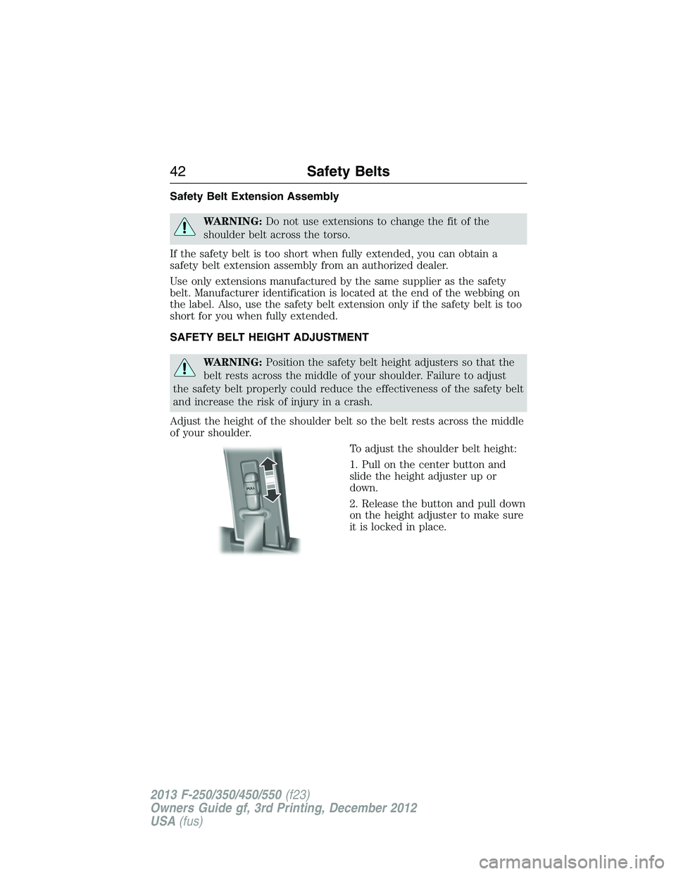 FORD F250 2013 Owners Manual Safety Belt Extension Assembly
WARNING:Do not use extensions to change the fit of the
shoulder belt across the torso.
If the safety belt is too short when fully extended, you can obtain a
safety belt FORD F250 2013 Owners Manual Safety Belt Extension Assembly
WARNING:Do not use extensions to change the fit of the
shoulder belt across the torso.
If the safety belt is too short when fully extended, you can obtain a
safety belt