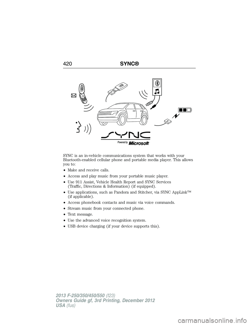 FORD F250 2013  Owners Manual SYNC is an in-vehicle communications system that works with your
Bluetooth-enabled cellular phone and portable media player. This allows
you to:
•Make and receive calls.
•Access and play music fro