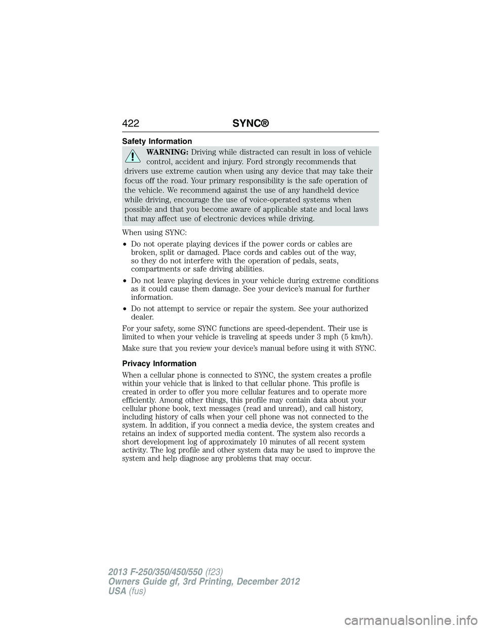 FORD F250 2013  Owners Manual Safety Information
WARNING:Driving while distracted can result in loss of vehicle
control, accident and injury. Ford strongly recommends that
drivers use extreme caution when using any device that may