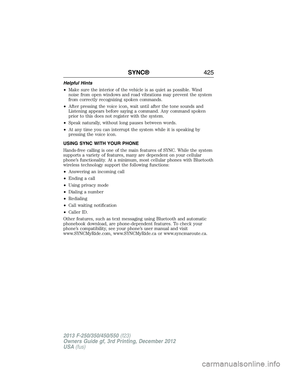 FORD F250 2013  Owners Manual Helpful Hints
•Make sure the interior of the vehicle is as quiet as possible. Wind
noise from open windows and road vibrations may prevent the system
from correctly recognizing spoken commands.
•A