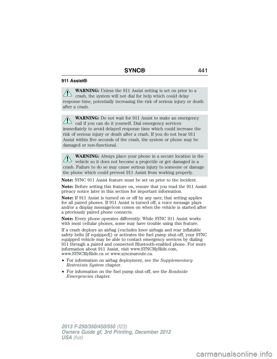 FORD F250 2013  Owners Manual 911 Assist®
WARNING:Unless the 911 Assist setting is set on prior to a
crash, the system will not dial for help which could delay
response time, potentially increasing the risk of serious injury or d