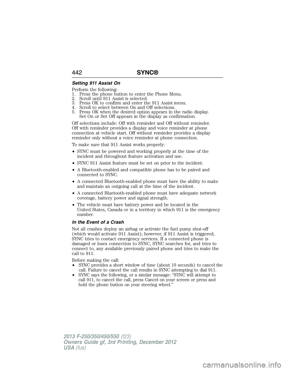 FORD F250 2013  Owners Manual Setting 911 Assist On
Perform the following:
1. Press the phone button to enter the Phone Menu.
2. Scroll until 911 Assist is selected.
3. Press OK to confirm and enter the 911 Assist menu.
4. Scroll 