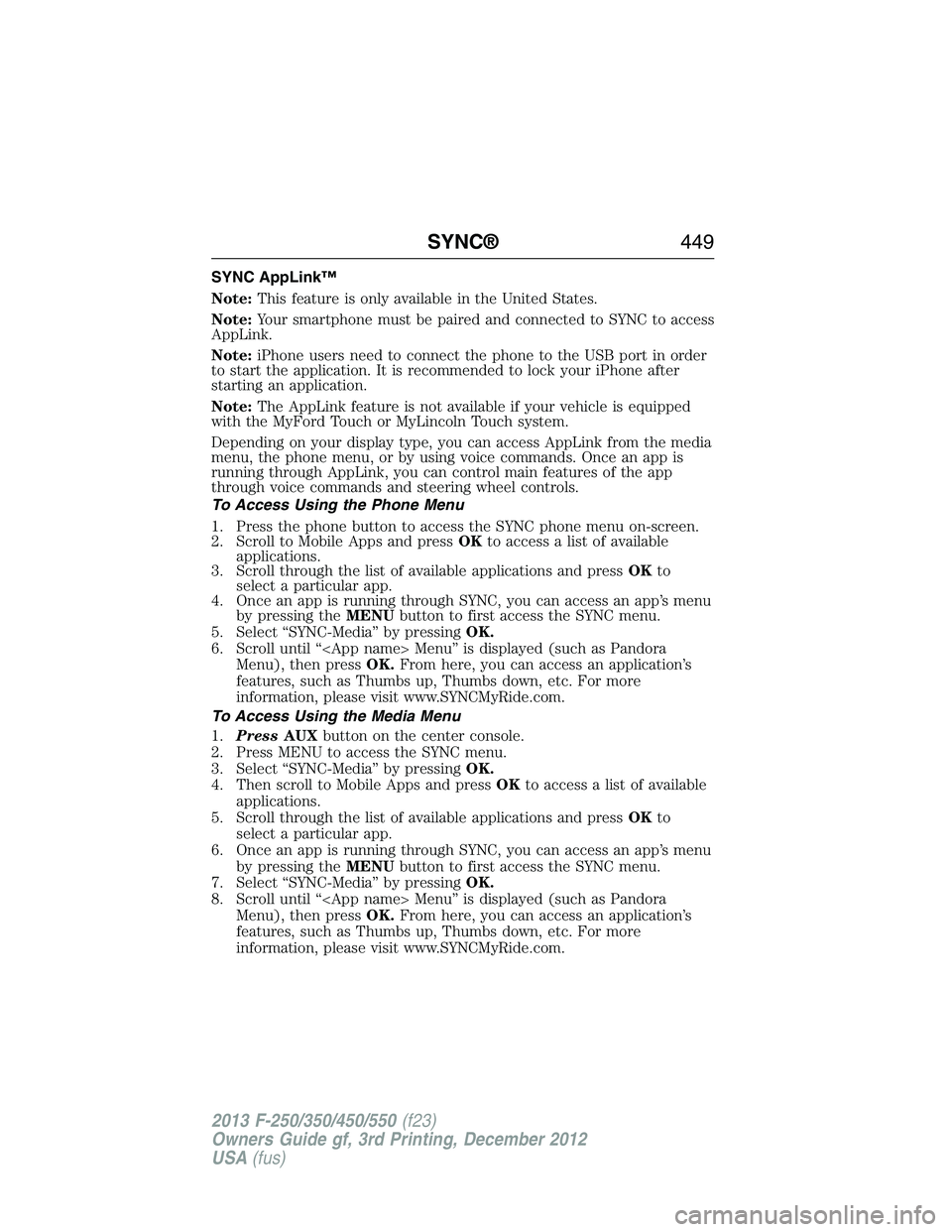 FORD F250 2013  Owners Manual SYNC AppLink™
Note:This feature is only available in the United States.
Note:Your smartphone must be paired and connected to SYNC to access
AppLink.
Note:iPhone users need to connect the phone to th