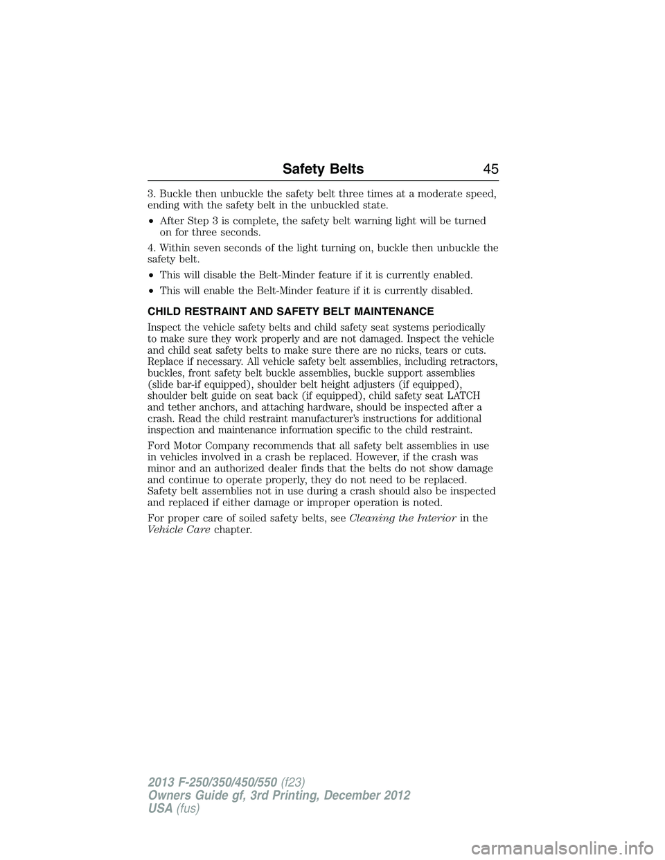 FORD F250 2013  Owners Manual 3. Buckle then unbuckle the safety belt three times at a moderate speed,
ending with the safety belt in the unbuckled state.
•After Step 3 is complete, the safety belt warning light will be turned
o
