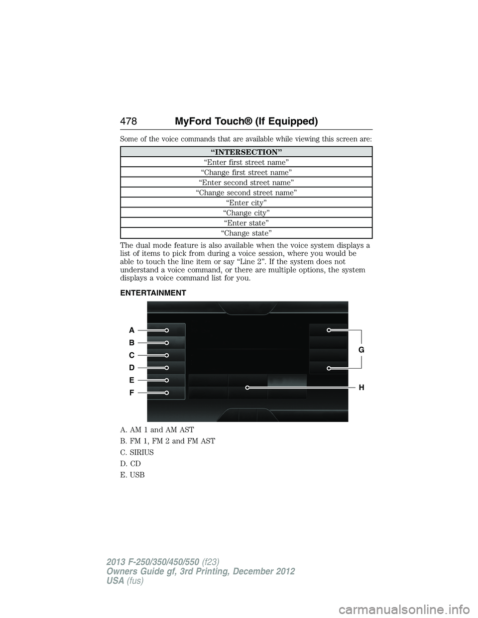 FORD F250 2013  Owners Manual Some of the voice commands that are available while viewing this screen are:
“INTERSECTION”
“Enter first street name”
“Change first street name”
“Enter second street name”
“Change se
