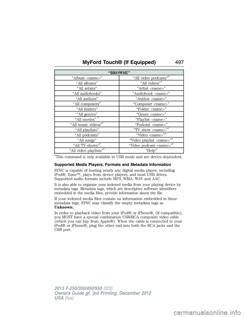 FORD F250 2013  Owners Manual “BROWSE”
“Album <name>” “All video podcasts”*
“All albums” “All videos”*
“All artists” “Artist <name>”
“All audiobooks” “Audiobook <name>”
“All authors” “Auth