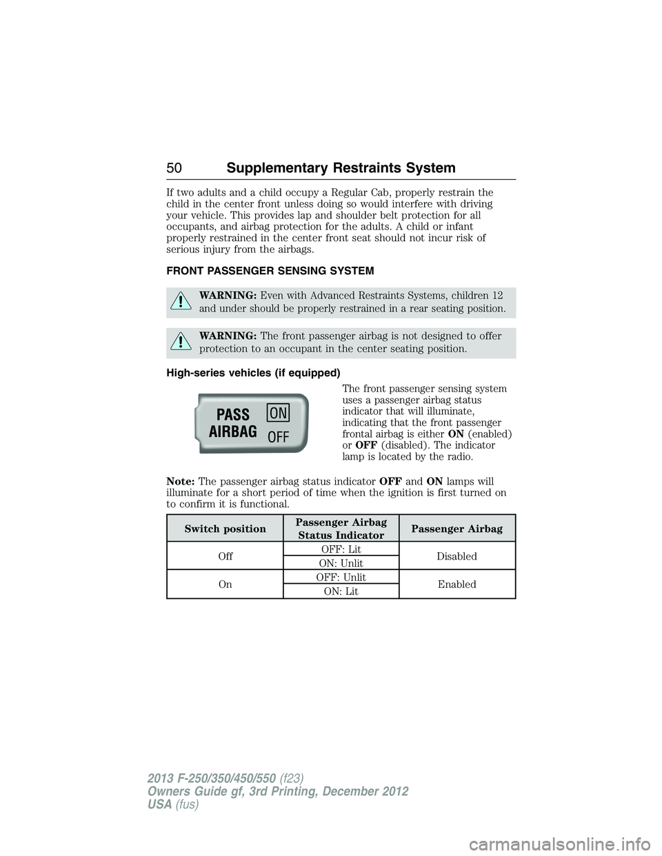 FORD F250 2013  Owners Manual If two adults and a child occupy a Regular Cab, properly restrain the
child in the center front unless doing so would interfere with driving
your vehicle. This provides lap and shoulder belt protectio