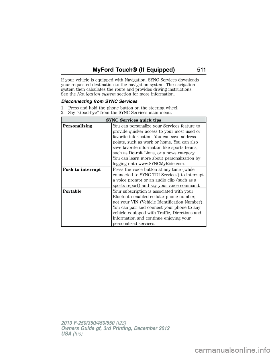 FORD F250 2013  Owners Manual If your vehicle is equipped with Navigation, SYNC Services downloads
your requested destination to the navigation system. The navigation
system then calculates the route and provides driving instructi