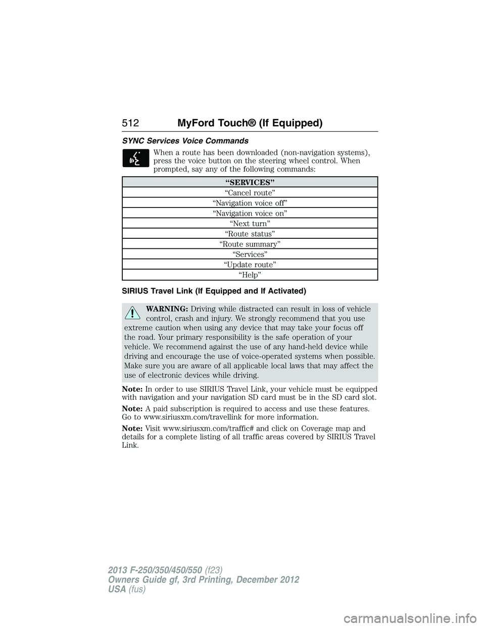 FORD F250 2013  Owners Manual SYNC Services Voice Commands
When a route has been downloaded (non-navigation systems),
press the voice button on the steering wheel control. When
prompted, say any of the following commands:
“SERVI