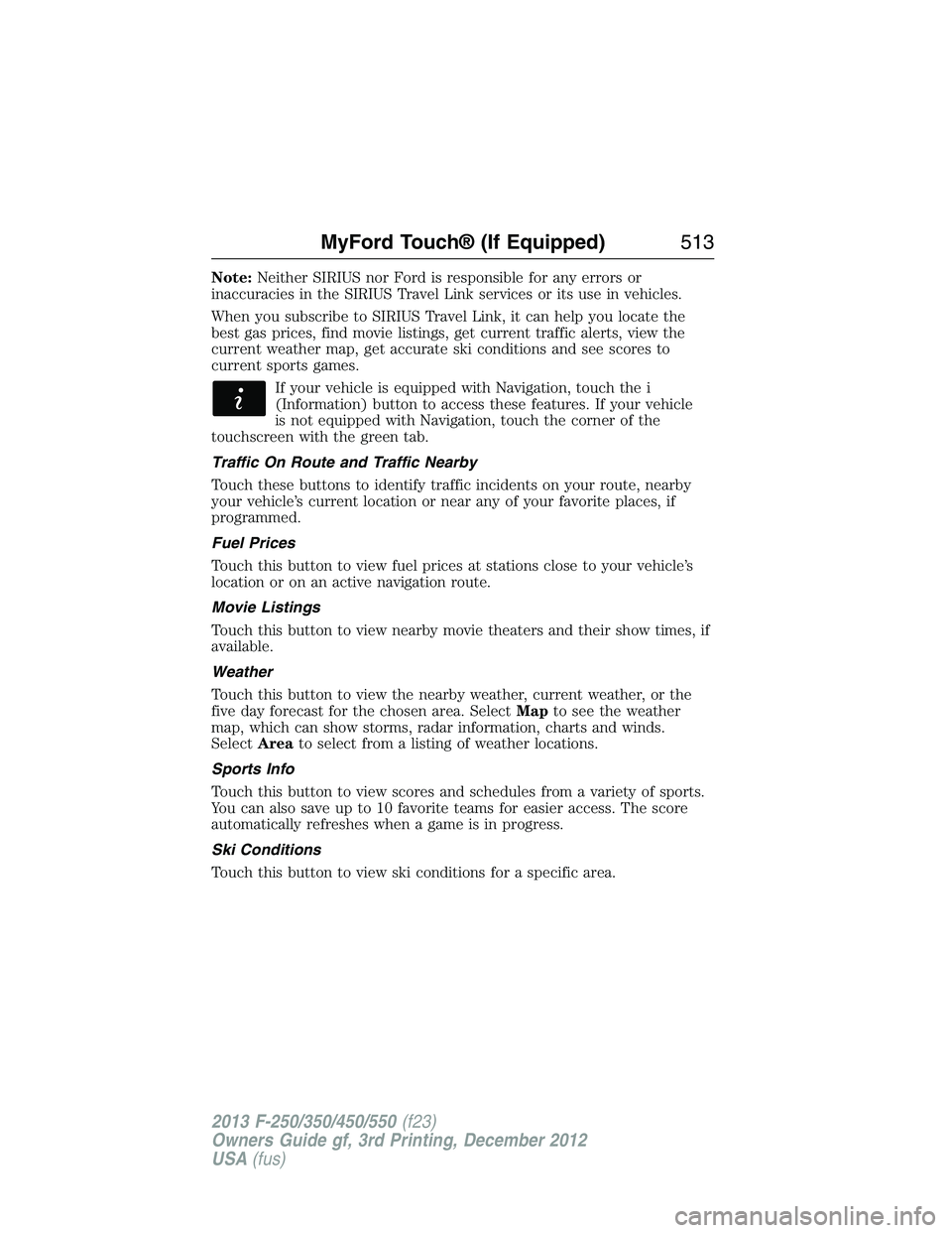 FORD F250 2013  Owners Manual Note:Neither SIRIUS nor Ford is responsible for any errors or
inaccuracies in the SIRIUS Travel Link services or its use in vehicles.
When you subscribe to SIRIUS Travel Link, it can help you locate t