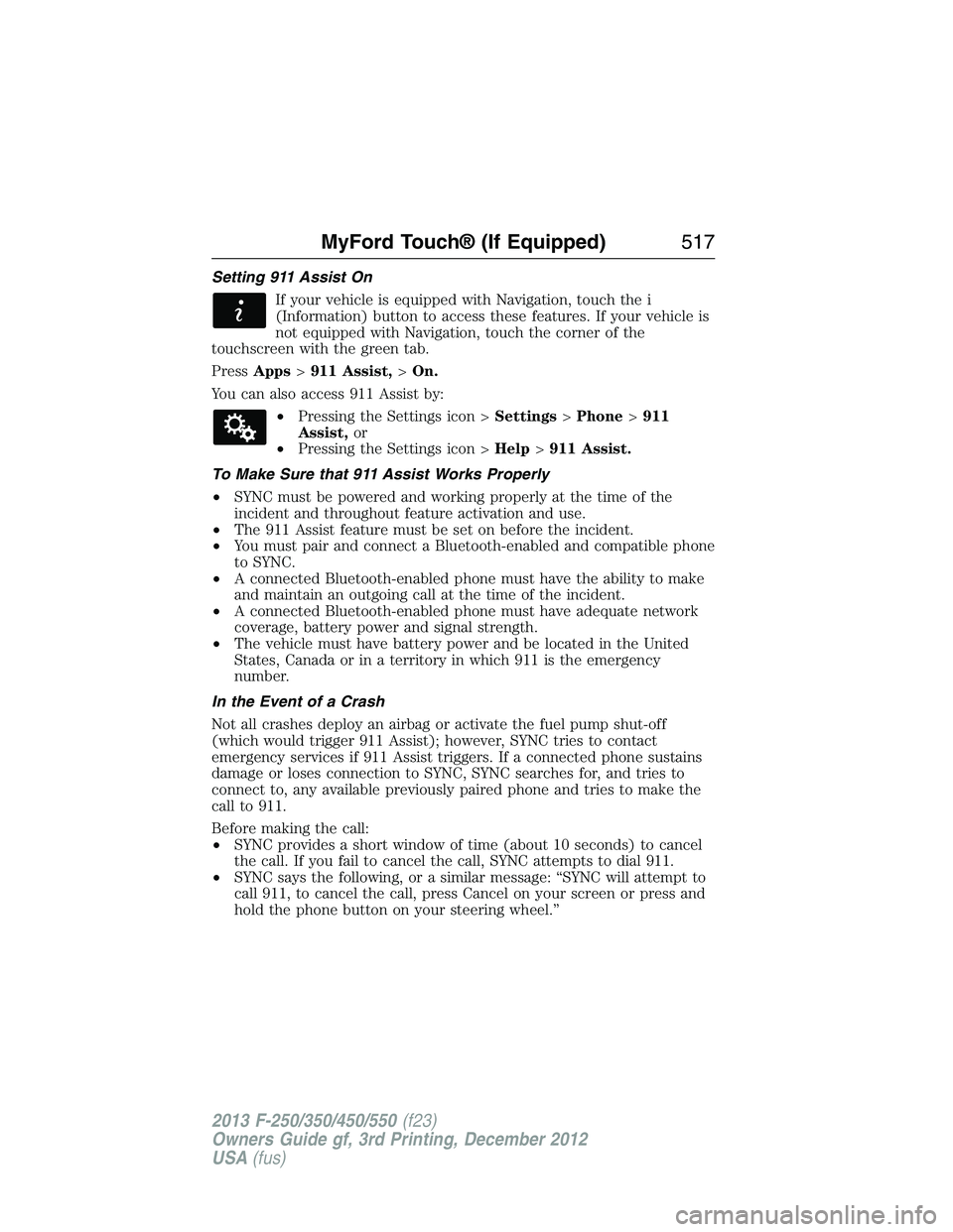 FORD F250 2013  Owners Manual Setting 911 Assist On
If your vehicle is equipped with Navigation, touch the i
(Information) button to access these features. If your vehicle is
not equipped with Navigation, touch the corner of the
t