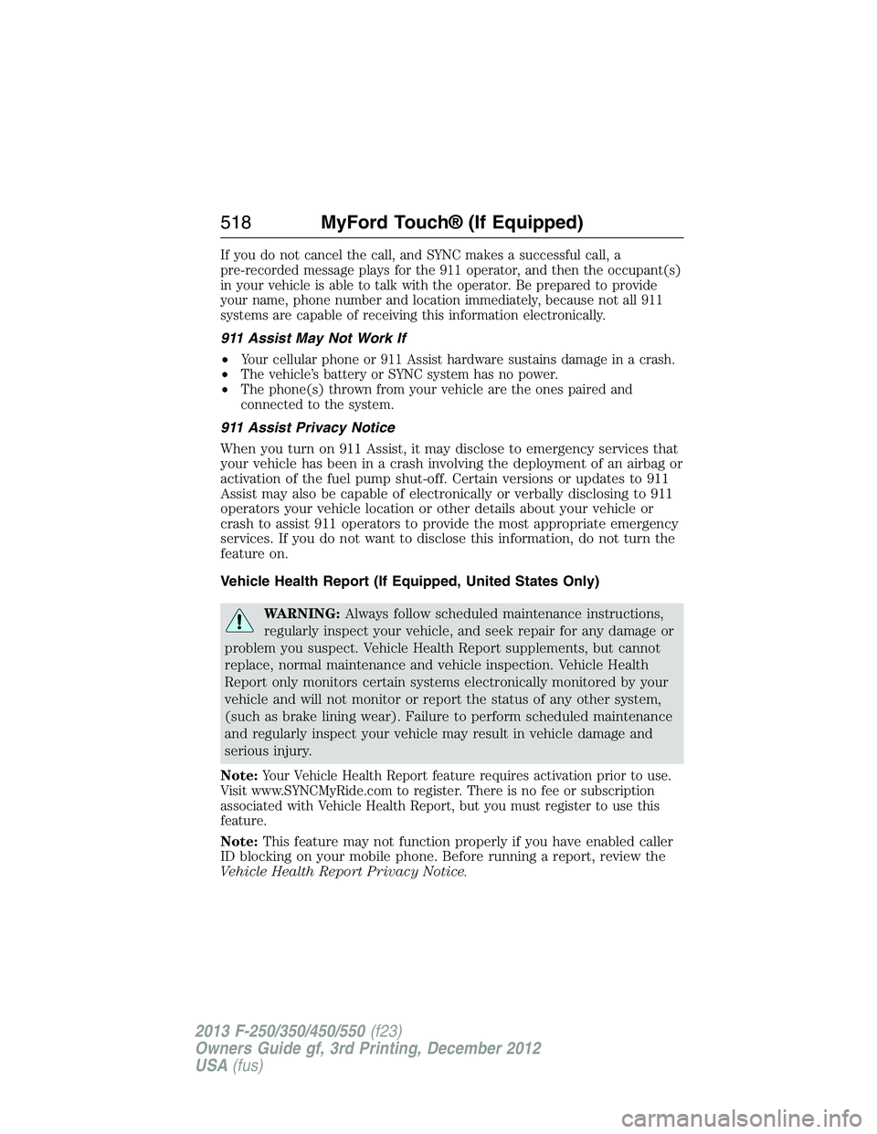 FORD F250 2013  Owners Manual If you do not cancel the call, and SYNC makes a successful call, a
pre-recorded message plays for the 911 operator, and then the occupant(s)
in your vehicle is able to talk with the operator. Be prepa