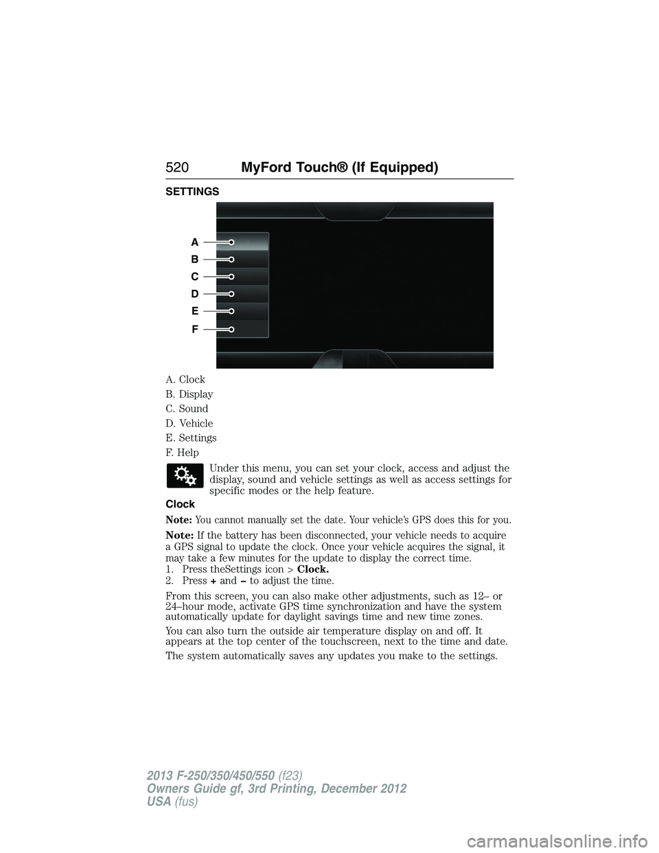 FORD F250 2013  Owners Manual SETTINGS
A. Clock
B. Display
C. Sound
D. Vehicle
E. Settings
F. Help
Under this menu, you can set your clock, access and adjust the
display, sound and vehicle settings as well as access settings for
s