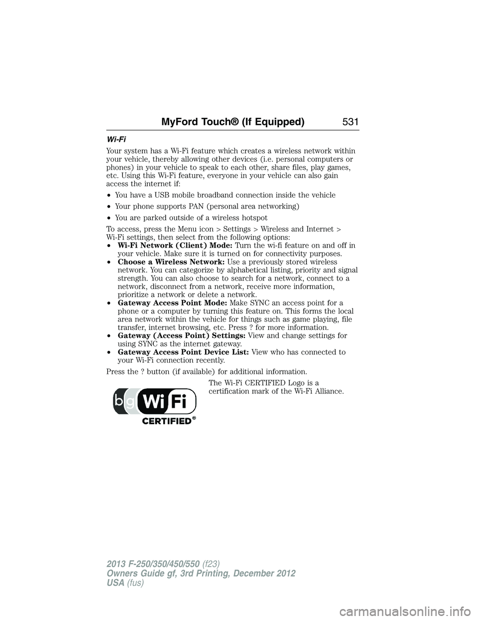 FORD F250 2013 Owners Manual Wi-Fi
Your system has a Wi-Fi feature which creates a wireless network within
your vehicle, thereby allowing other devices (i.e. personal computers or
phones) in your vehicle to speak to each other, s FORD F250 2013 Owners Manual Wi-Fi
Your system has a Wi-Fi feature which creates a wireless network within
your vehicle, thereby allowing other devices (i.e. personal computers or
phones) in your vehicle to speak to each other, s