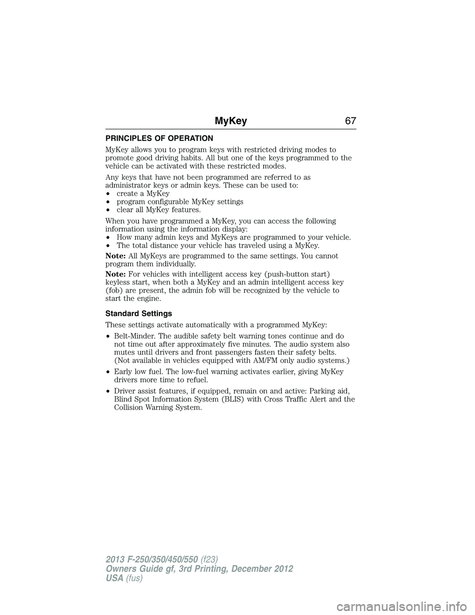 FORD F250 2013  Owners Manual PRINCIPLES OF OPERATION
MyKey allows you to program keys with restricted driving modes to
promote good driving habits. All but one of the keys programmed to the
vehicle can be activated with these res
