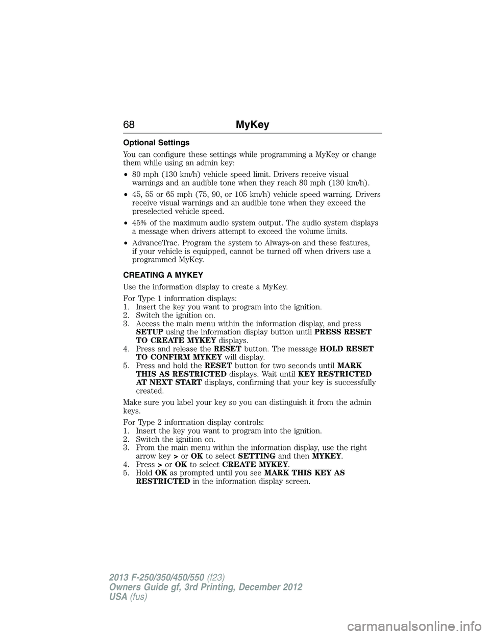 FORD F250 2013  Owners Manual Optional Settings
You can configure these settings while programming a MyKey or change
them while using an admin key:
•80 mph (130 km/h) vehicle speed limit. Drivers receive visual
warnings and an a