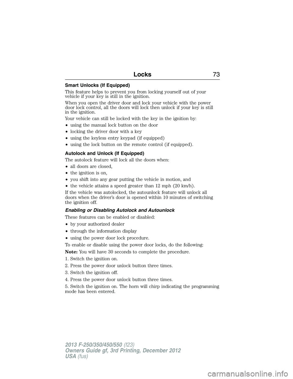 FORD F250 2013  Owners Manual Smart Unlocks (If Equipped)
This feature helps to prevent you from locking yourself out of your
vehicle if your key is still in the ignition.
When you open the driver door and lock your vehicle with t
