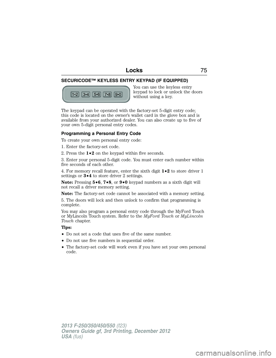 FORD F250 2013  Owners Manual SECURICODE™ KEYLESS ENTRY KEYPAD (IF EQUIPPED)
You can use the keyless entry
keypad to lock or unlock the doors
without using a key.
The keypad can be operated with the factory-set 5-digit entry cod