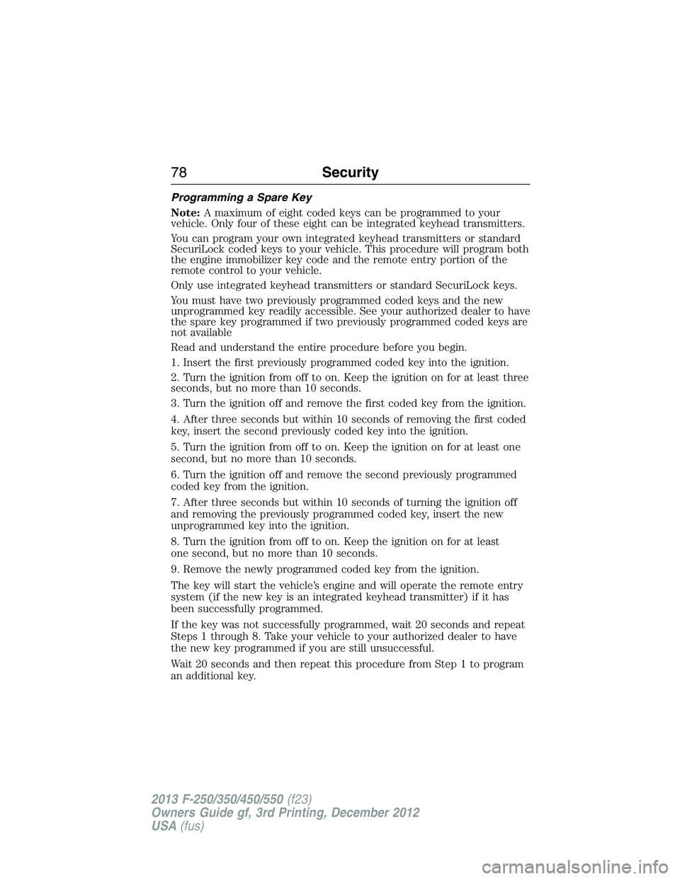 FORD F250 2013  Owners Manual Programming a Spare Key
Note:A maximum of eight coded keys can be programmed to your
vehicle. Only four of these eight can be integrated keyhead transmitters.
You can program your own integrated keyhe