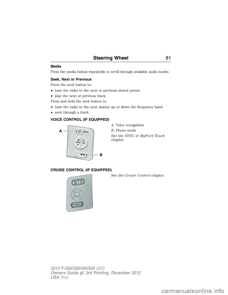 FORD F250 2013  Owners Manual Media
Press the media button repeatedly to scroll through available audio modes.
Seek, Next or Previous
Press the seek button to:
•tune the radio to the next or previous stored preset
•play the ne