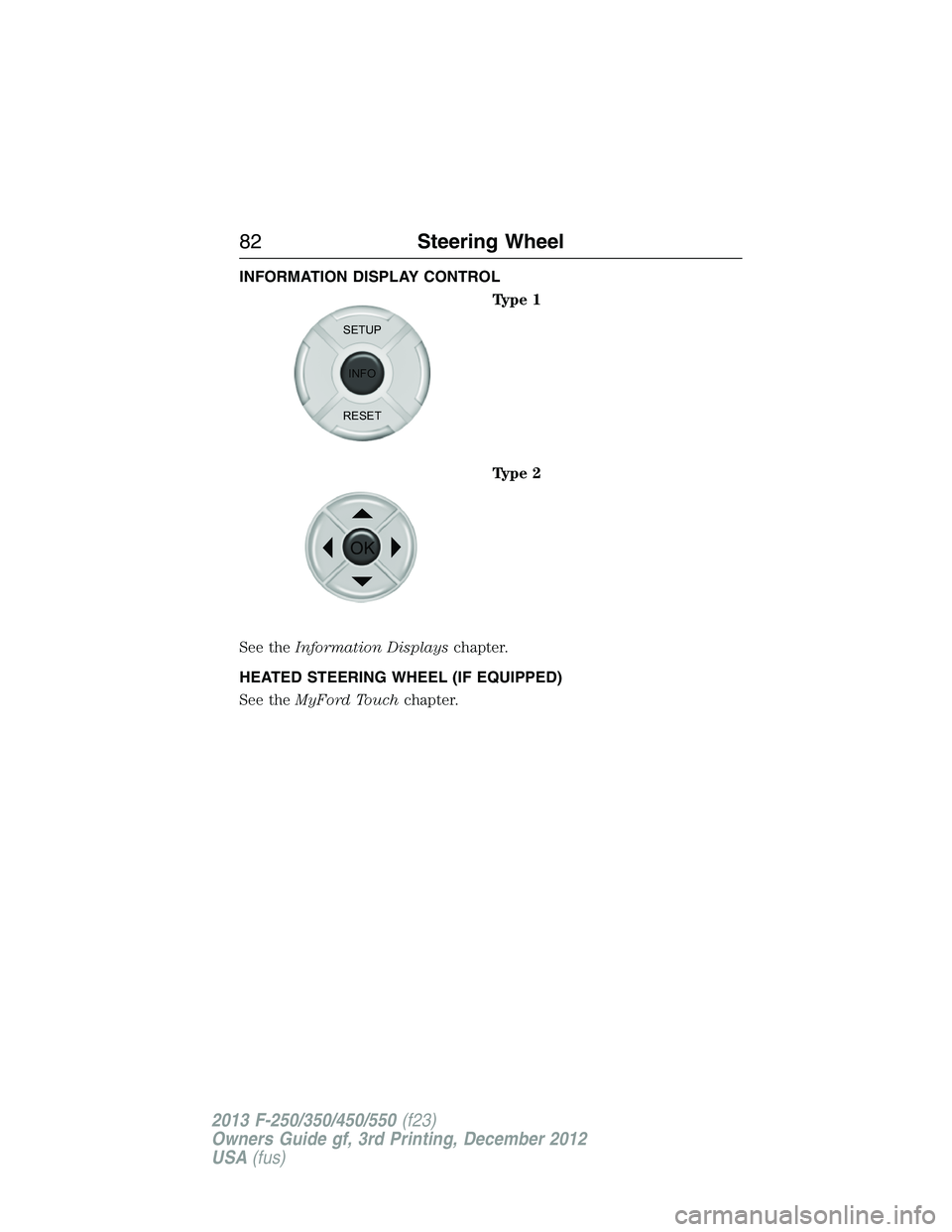 FORD F250 2013  Owners Manual INFORMATION DISPLAY CONTROL
Type 1
Type 2
See theInformation Displayschapter.
HEATED STEERING WHEEL (IF EQUIPPED)
See theMyFord Touchchapter.
SETUP
INFO
RESET
OK
82Steering Wheel
2013 F-250/350/450/55