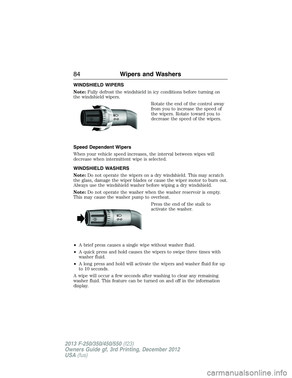 FORD F250 2013  Owners Manual WINDSHIELD WIPERS
Note:Fully defrost the windshield in icy conditions before turning on
the windshield wipers.
Rotate the end of the control away
from you to increase the speed of
the wipers. Rotate t