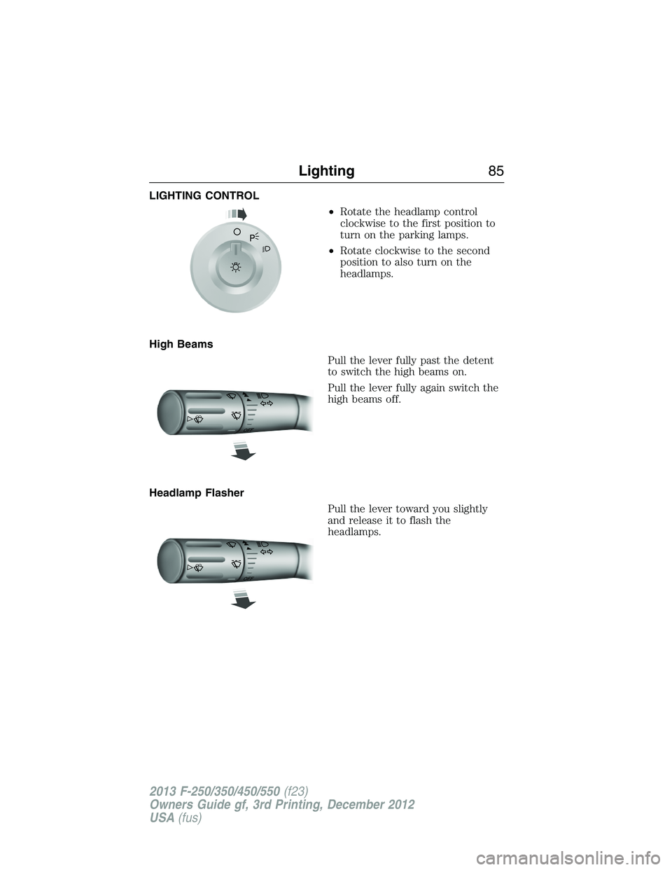 FORD F250 2013  Owners Manual LIGHTING CONTROL
•Rotate the headlamp control
clockwise to the first position to
turn on the parking lamps.
•Rotate clockwise to the second
position to also turn on the
headlamps.
High Beams
Pull 