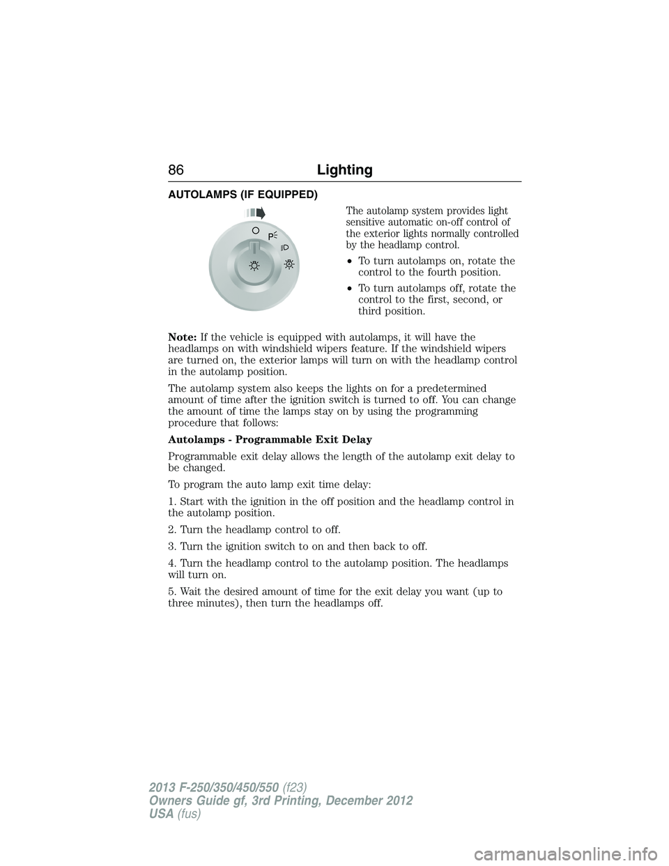FORD F250 2013  Owners Manual AUTOLAMPS (IF EQUIPPED)
The autolamp system provides light
sensitive automatic on-off control of
the exterior lights normally controlled
by the headlamp control.
•To turn autolamps on, rotate the
co