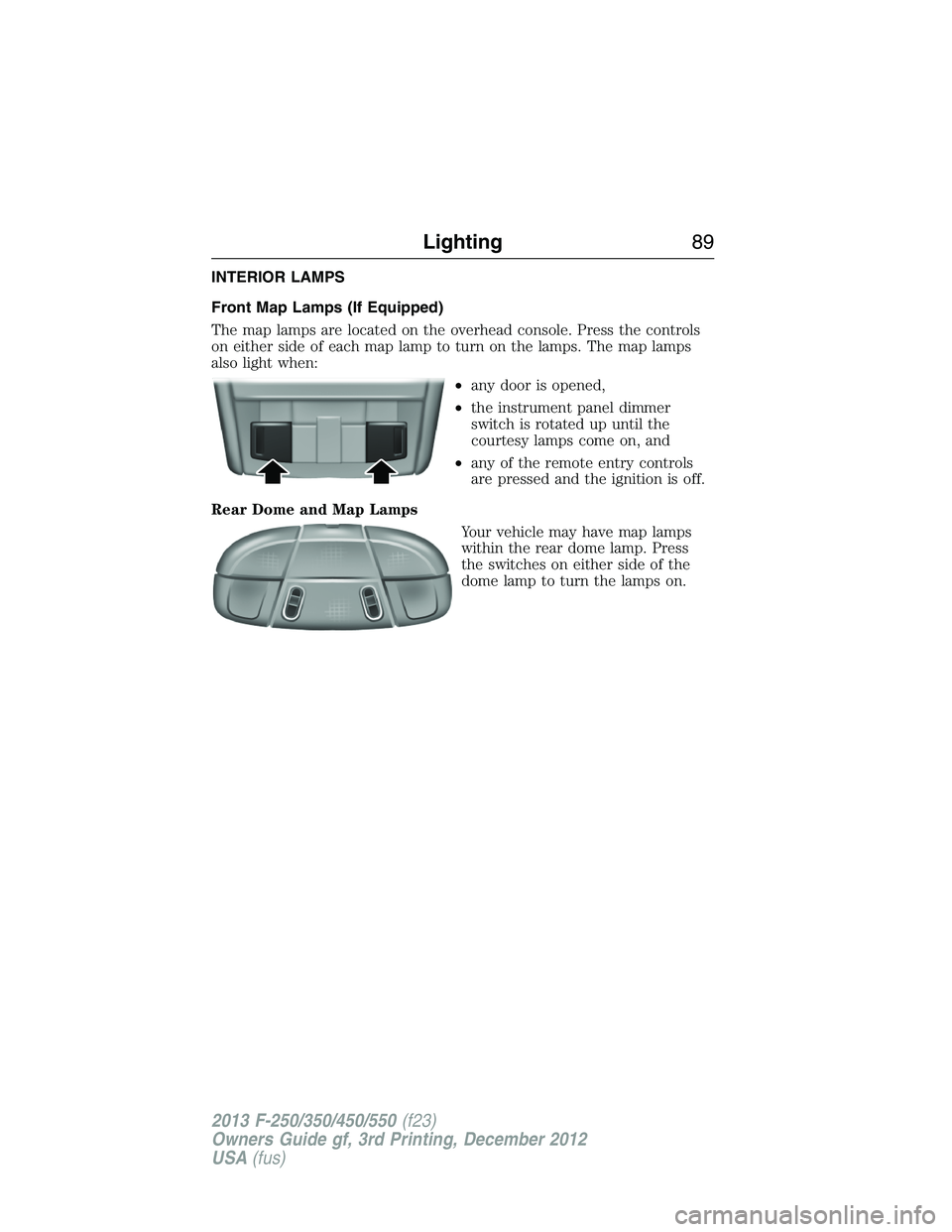 FORD F250 2013  Owners Manual INTERIOR LAMPS
Front Map Lamps (If Equipped)
The map lamps are located on the overhead console. Press the controls
on either side of each map lamp to turn on the lamps. The map lamps
also light when:
