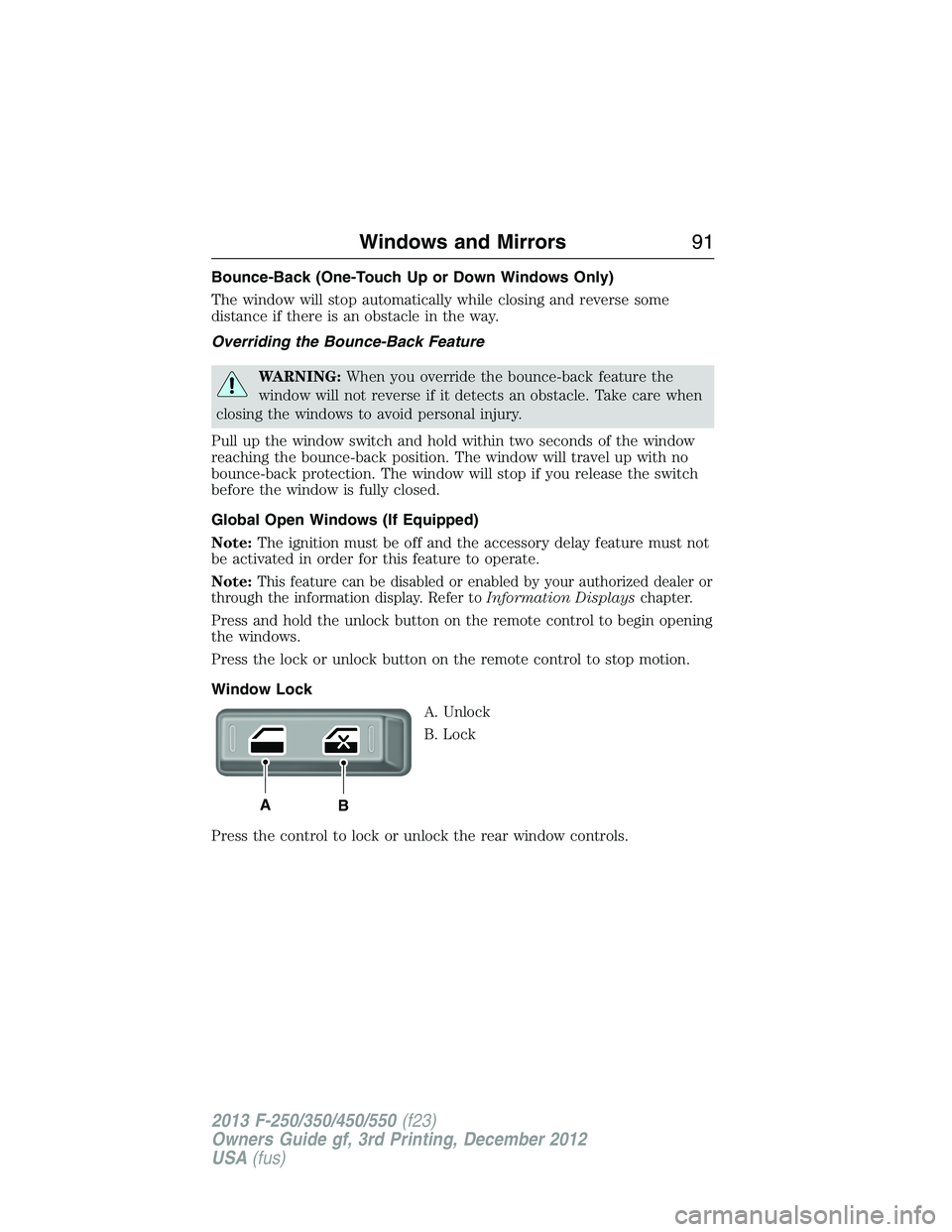 FORD F250 2013  Owners Manual Bounce-Back (One-Touch Up or Down Windows Only)
The window will stop automatically while closing and reverse some
distance if there is an obstacle in the way.
Overriding the Bounce-Back Feature
WARNIN
