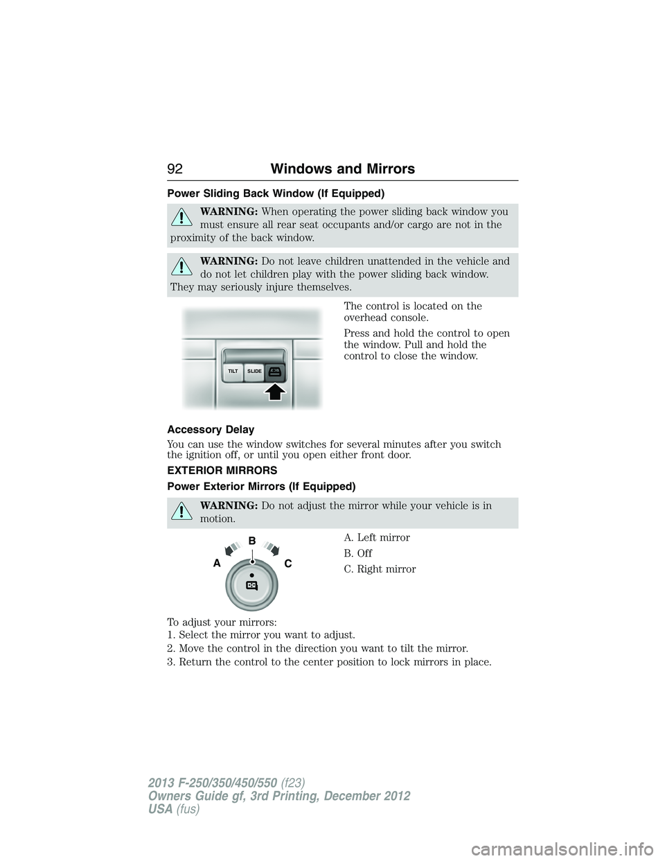 FORD F250 2013  Owners Manual Power Sliding Back Window (If Equipped)
WARNING:When operating the power sliding back window you
must ensure all rear seat occupants and/or cargo are not in the
proximity of the back window.
WARNING:D