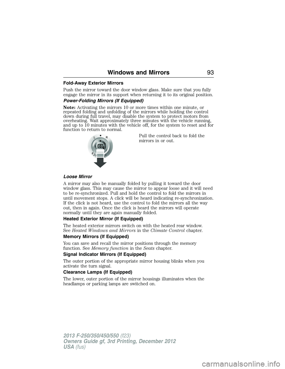 FORD F250 2013  Owners Manual Fold-Away Exterior Mirrors
Push the mirror toward the door window glass. Make sure that you fully
engage the mirror in its support when returning it to its original position.
Power-Folding Mirrors (If