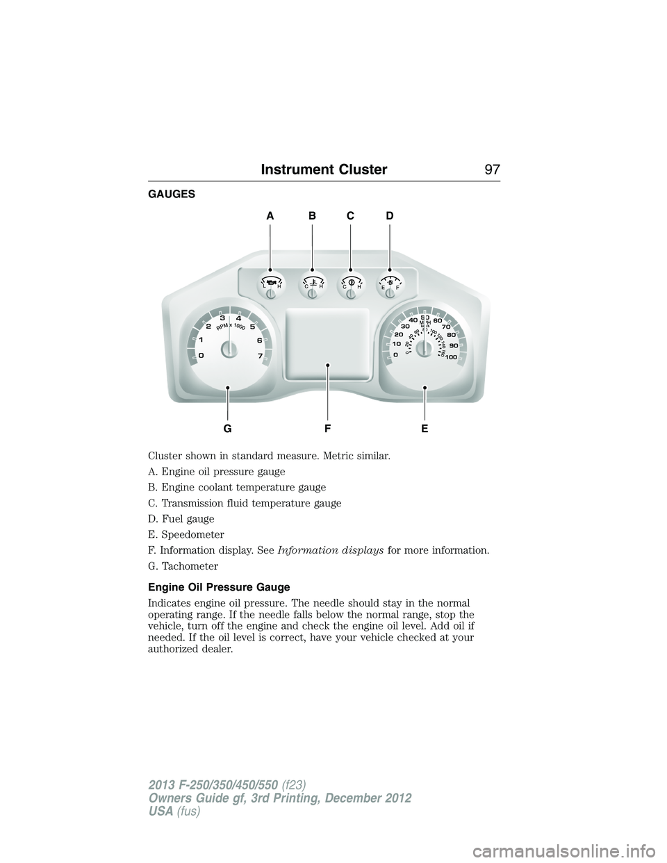 FORD F250 2013  Owners Manual GAUGES
Cluster shown in standard measure. Metric similar.
A. Engine oil pressure gauge
B. Engine coolant temperature gauge
C. Transmission fluid temperature gauge
D. Fuel gauge
E. Speedometer
F. Infor