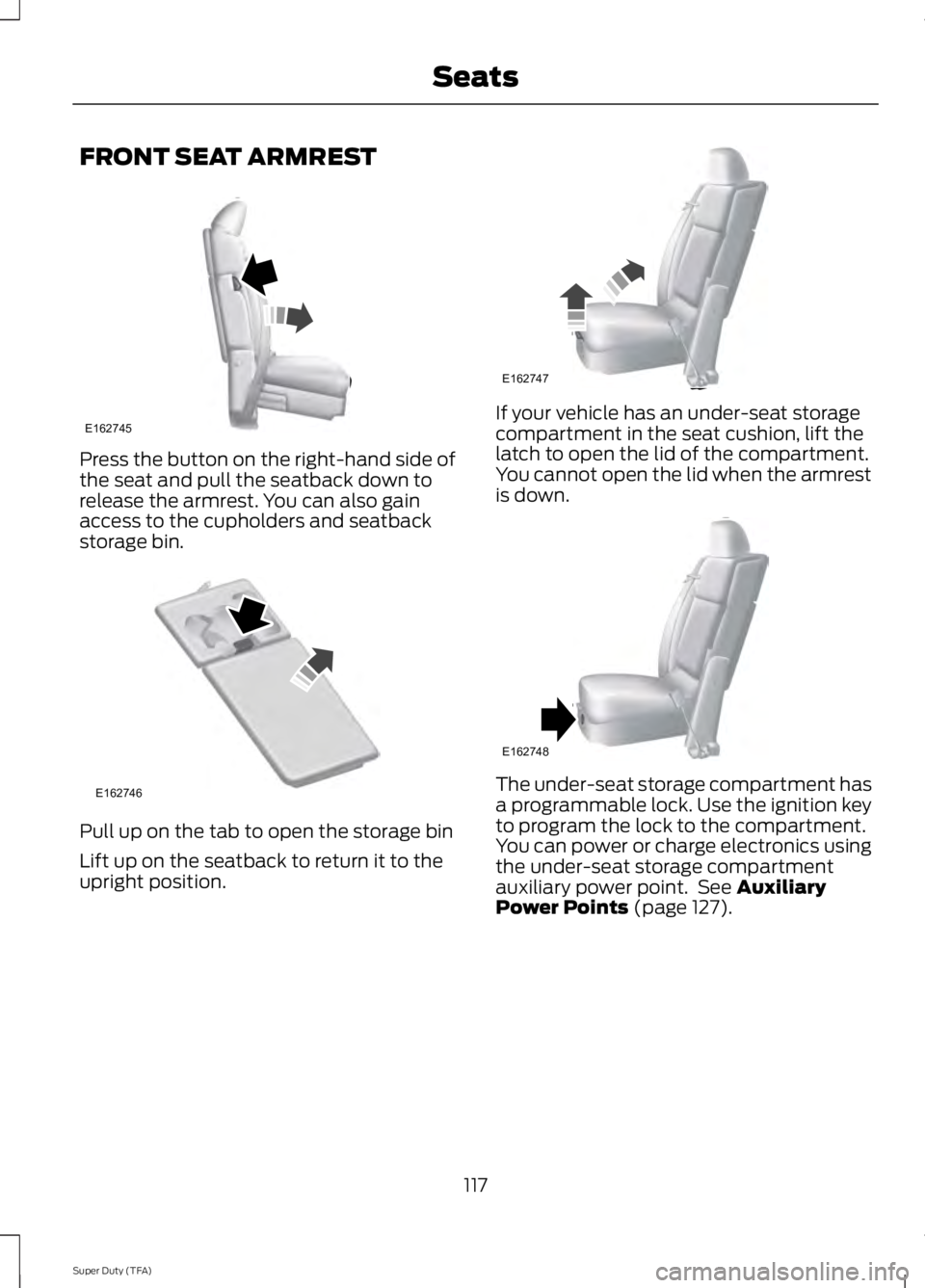 FORD F250 2014  Owners Manual FRONT SEAT ARMREST
Press the button on the right-hand side of
the seat and pull the seatback down to
release the armrest. You can also gain
access to the cupholders and seatback
storage bin.
Pull up o
