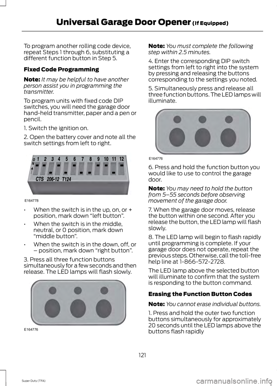 FORD F250 2014  Owners Manual To program another rolling code device,
repeat Steps 1 through 6, substituting a
different function button in Step 5.
Fixed Code Programming
Note:
It may be helpful to have another
person assist you i
