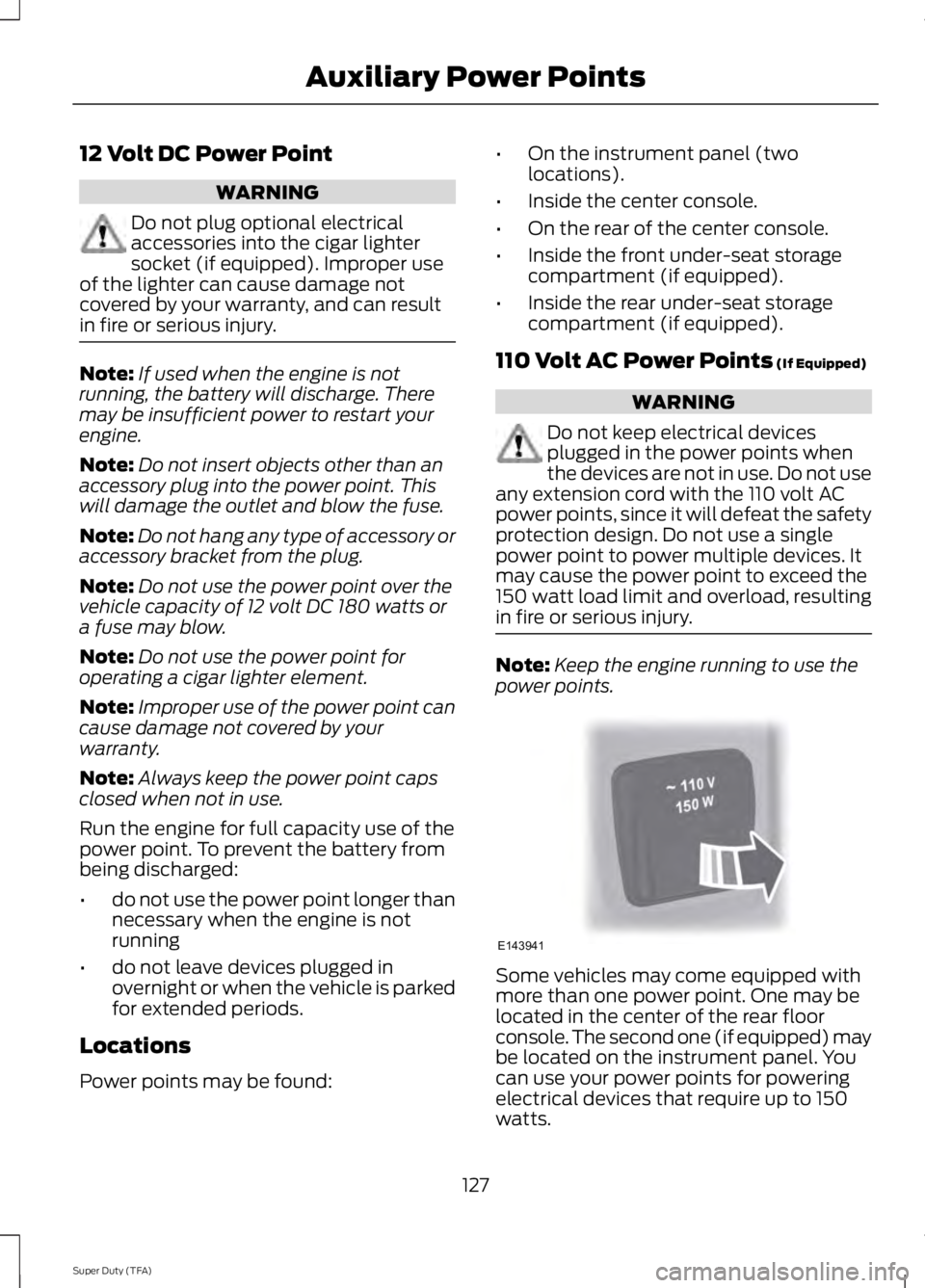 FORD F250 2014  Owners Manual 12 Volt DC Power Point
WARNING
Do not plug optional electrical
accessories into the cigar lighter
socket (if equipped). Improper use
of the lighter can cause damage not
covered by your warranty, and c