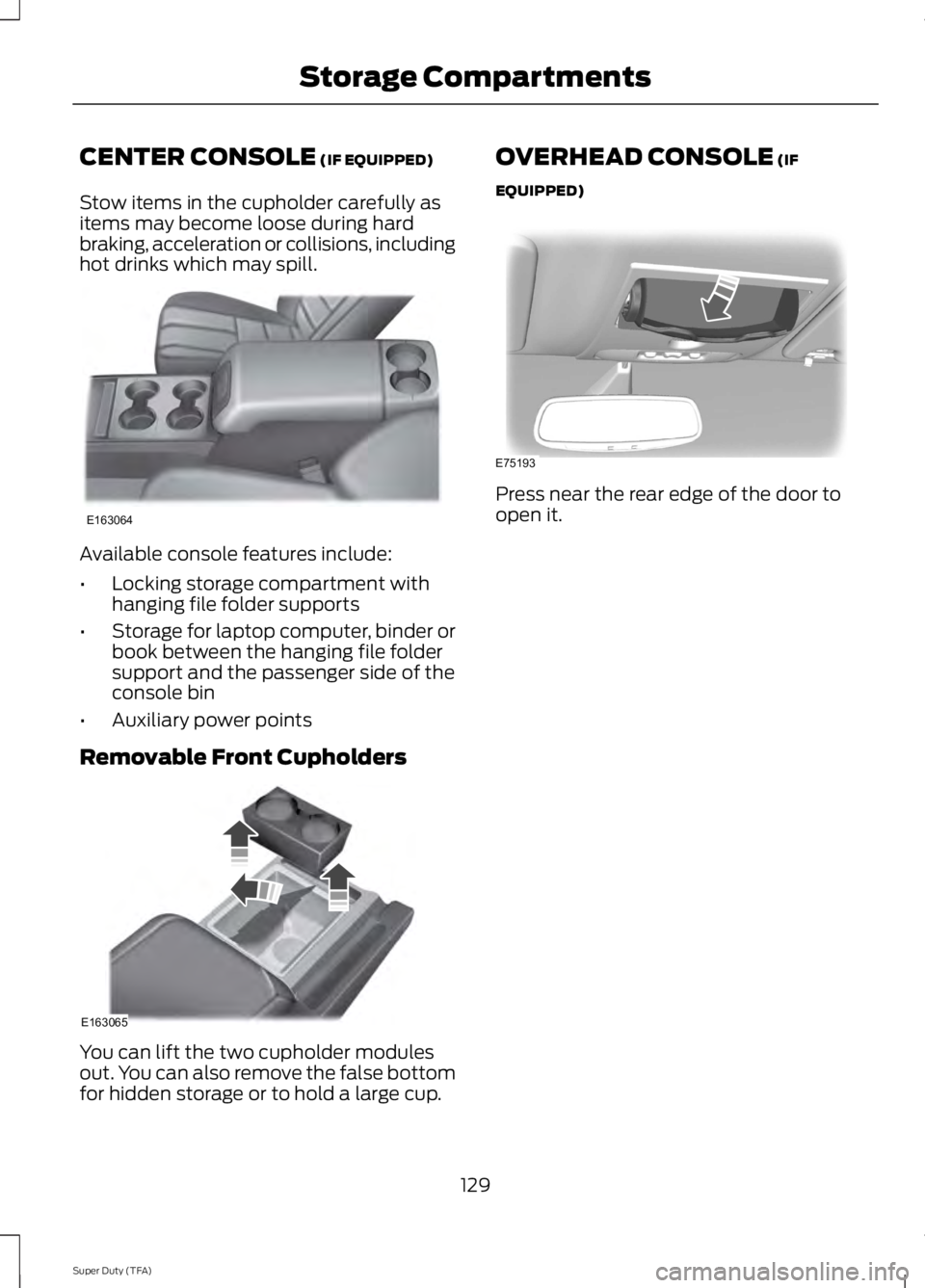 FORD F250 2014  Owners Manual CENTER CONSOLE (IF EQUIPPED)
Stow items in the cupholder carefully as
items may become loose during hard
braking, acceleration or collisions, including
hot drinks which may spill. Available console fe