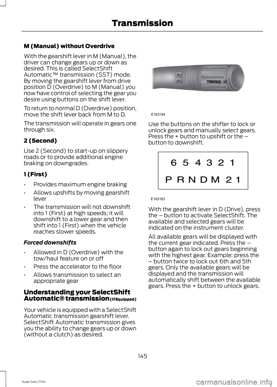 FORD F250 2014  Owners Manual M (Manual) without Overdrive
With the gearshift lever in M (Manual), the
driver can change gears up or down as
desired. This is called SelectShift
Automatic
™ transmission (SST) mode.
By moving the 