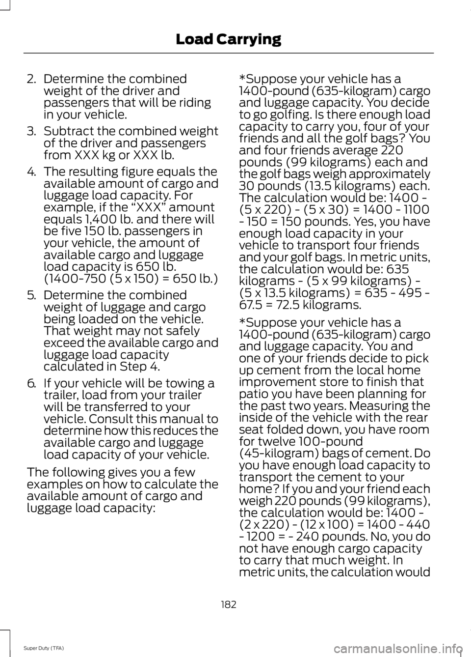 FORD F250 2014  Owners Manual 2.
Determine the combined
weight of the driver and
passengers that will be riding
in your vehicle.
3. Subtract the combined weight
of the driver and passengers
from XXX kg or XXX lb.
4. The resulting 
