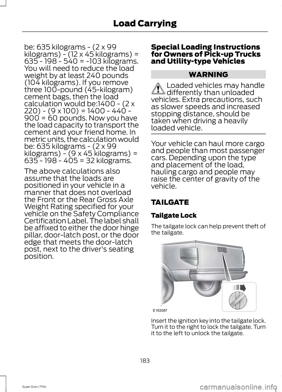 FORD F250 2014  Owners Manual be: 635 kilograms - (2 x 99
kilograms) - (12 x 45 kilograms) =
635 - 198 - 540 = -103 kilograms.
You will need to reduce the load
weight by at least 240 pounds
(104 kilograms). If you remove
three 100