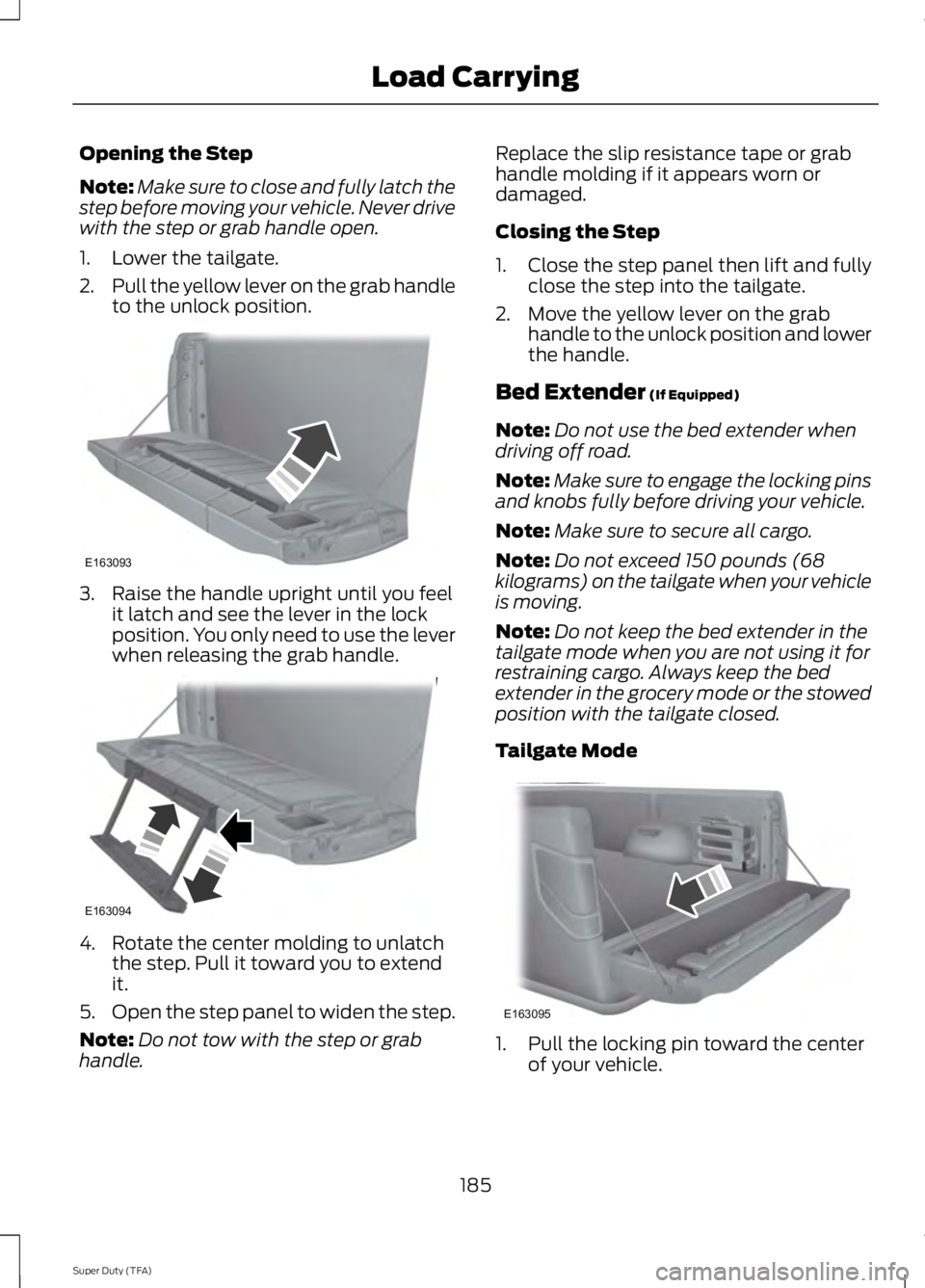 FORD F250 2014  Owners Manual Opening the Step
Note:
Make sure to close and fully latch the
step before moving your vehicle. Never drive
with the step or grab handle open.
1. Lower the tailgate.
2. Pull the yellow lever on the gra