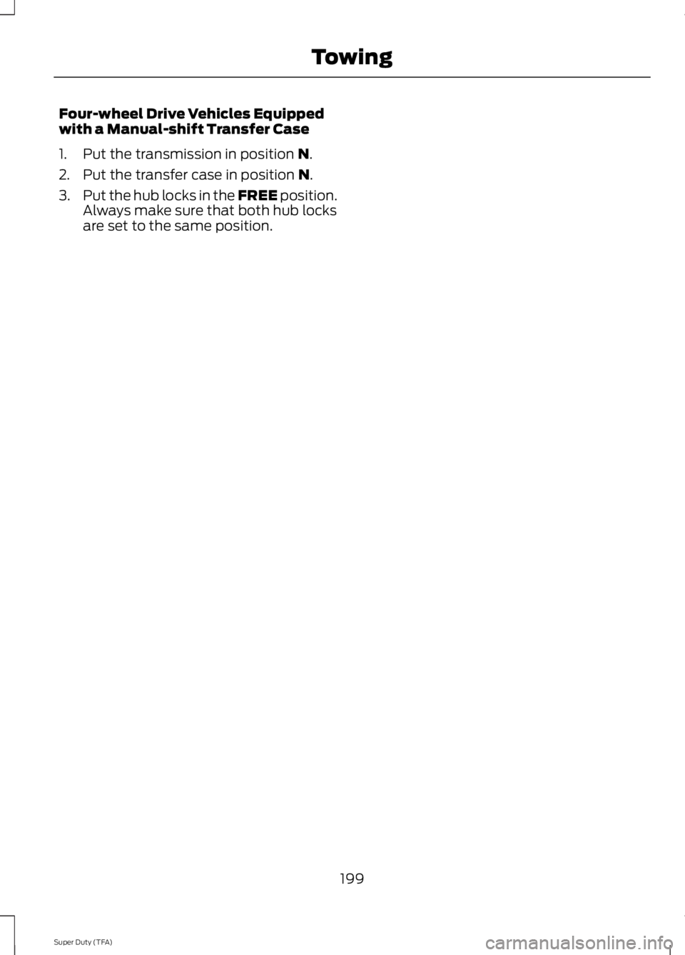 FORD F250 2014  Owners Manual Four-wheel Drive Vehicles Equipped
with a Manual-shift Transfer Case
1. Put the transmission in position N.
2. Put the transfer case in position 
N.
3. Put the hub locks in the FREE position.
Always m