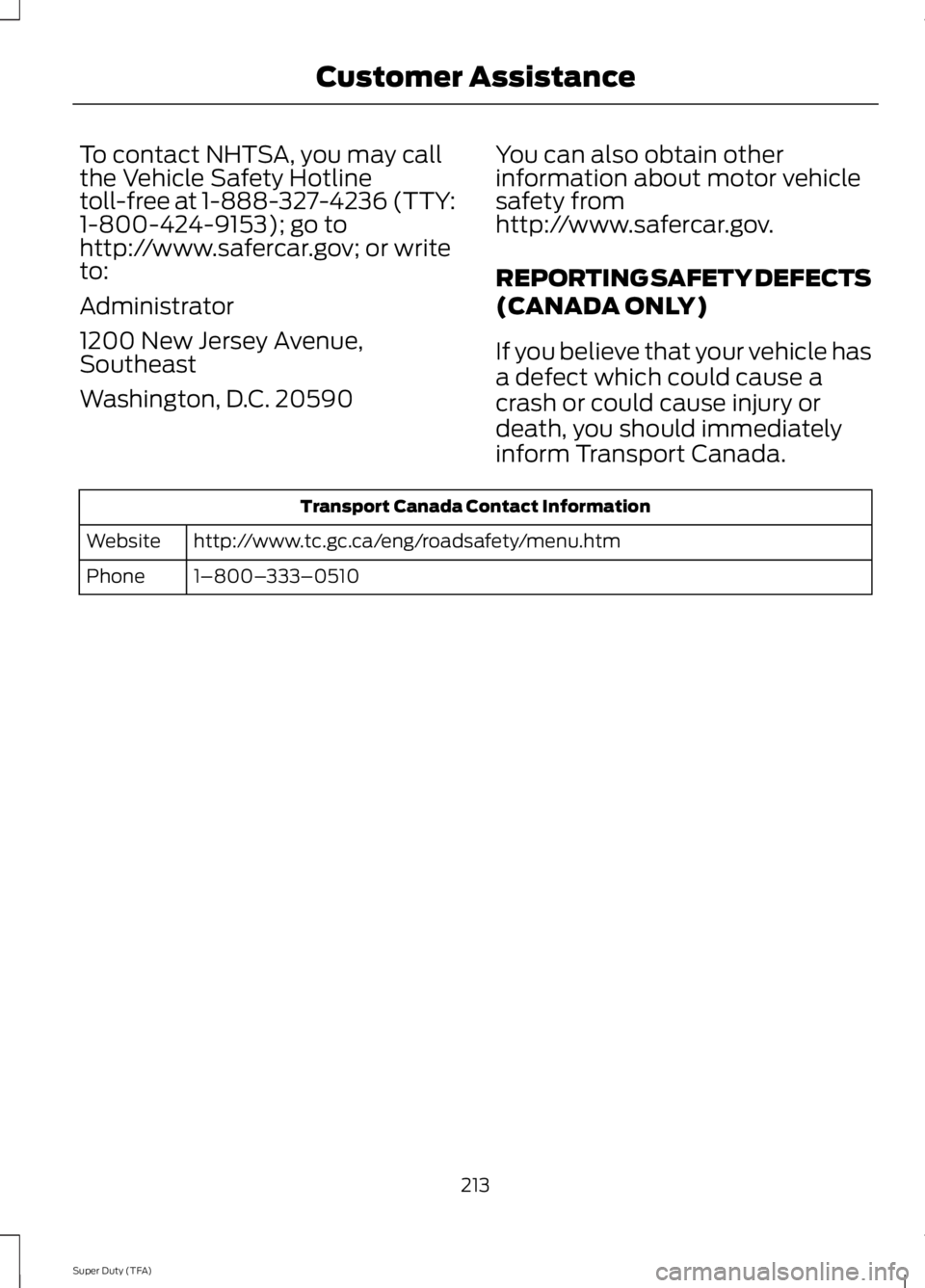 FORD F250 2014  Owners Manual To contact NHTSA, you may call
the Vehicle Safety Hotline
toll-free at 1-888-327-4236 (TTY:
1-800-424-9153); go to
http://www.safercar.gov; or write
to:
Administrator
1200 New Jersey Avenue,
Southeast