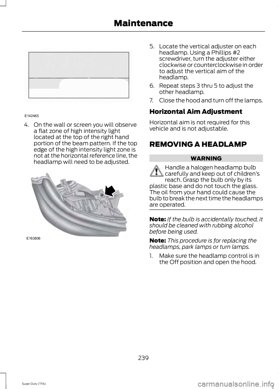 FORD F250 2014  Owners Manual 4. On the wall or screen you will observe
a flat zone of high intensity light
located at the top of the right hand
portion of the beam pattern. If the top
edge of the high intensity light zone is
not 