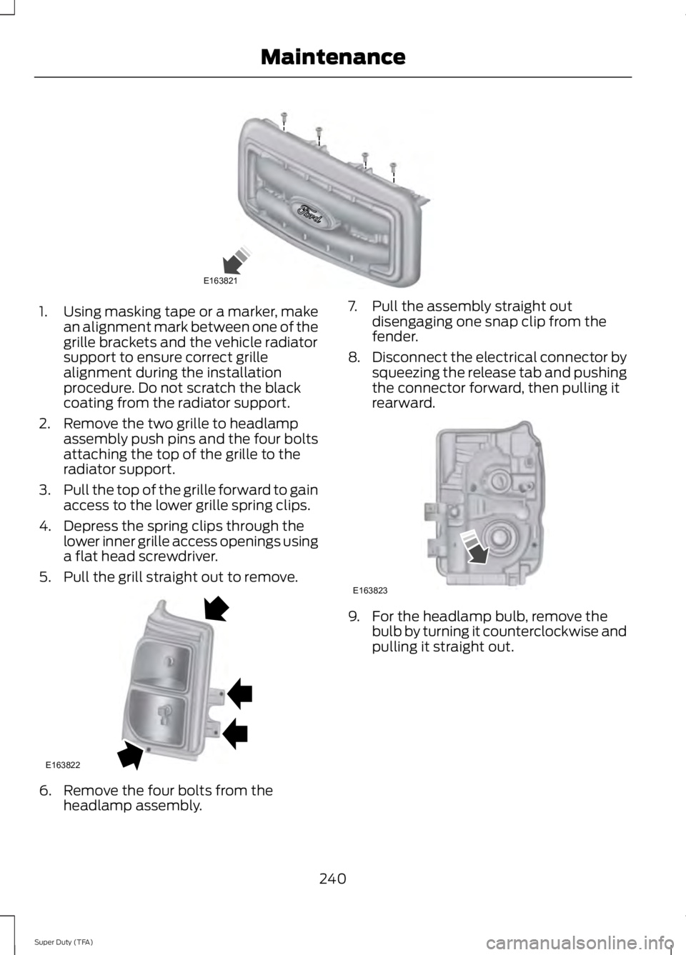 FORD F250 2014  Owners Manual 1.
Using masking tape or a marker, make
an alignment mark between one of the
grille brackets and the vehicle radiator
support to ensure correct grille
alignment during the installation
procedure. Do n