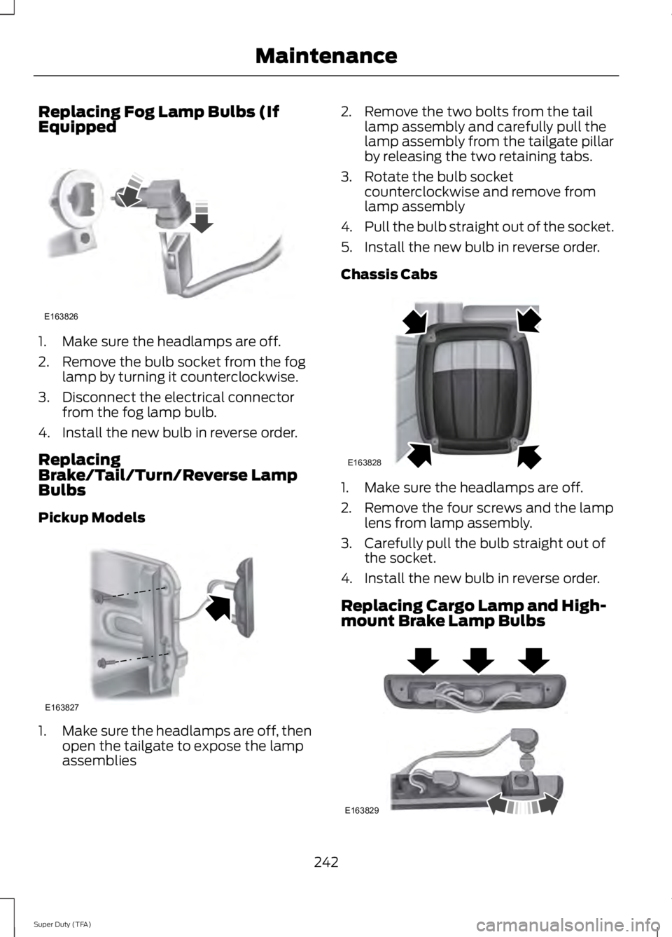 FORD F250 2014  Owners Manual Replacing Fog Lamp Bulbs (If
Equipped
1. Make sure the headlamps are off.
2. Remove the bulb socket from the fog
lamp by turning it counterclockwise.
3. Disconnect the electrical connector from the fo