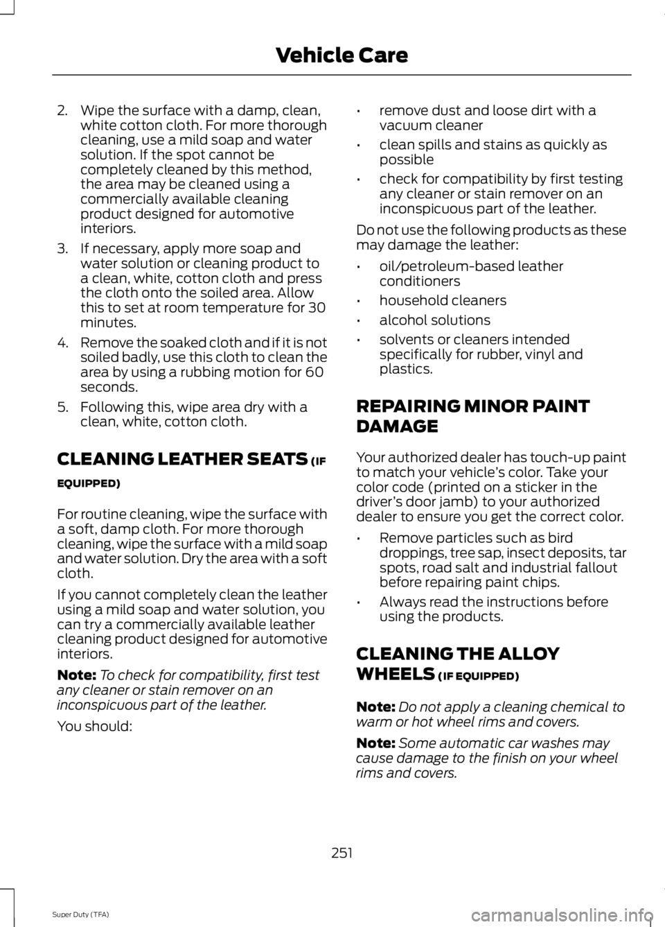 FORD F250 2014  Owners Manual 2. Wipe the surface with a damp, clean,
white cotton cloth. For more thorough
cleaning, use a mild soap and water
solution. If the spot cannot be
completely cleaned by this method,
the area may be cle