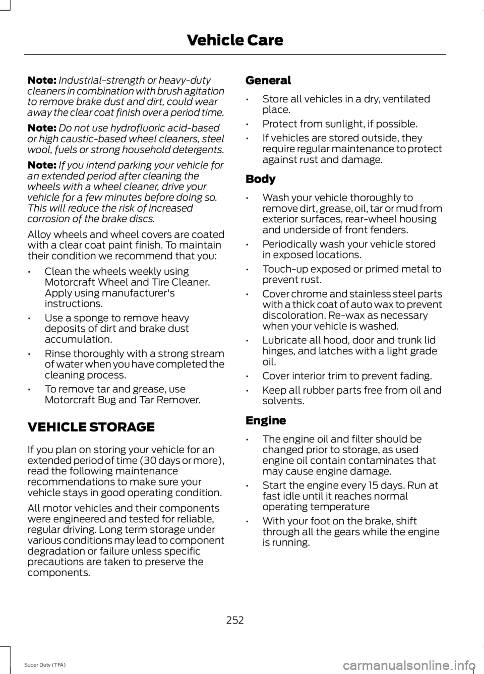 FORD F250 2014  Owners Manual Note:
Industrial-strength or heavy-duty
cleaners in combination with brush agitation
to remove brake dust and dirt, could wear
away the clear coat finish over a period time.
Note: Do not use hydrofluo